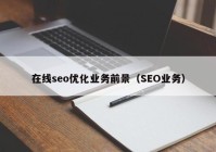 在线seo优化业务前景（SEO业务）