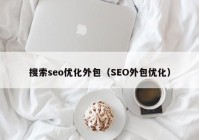 搜索seo优化外包（SEO外包优化）