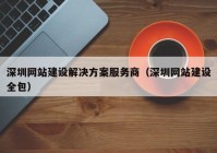 深圳网站建设解决方案服务商（深圳网站建设全包）