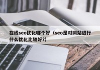 在线seo优化哪个好（seo是对网站进行什么优化比较好?）