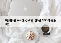 杭州抖音seo优化平台（抖音SEO排名系统）