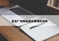 包含广州网站建设费用的词条