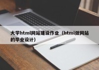 大学html网站建设作业（html做网站的毕业设计）