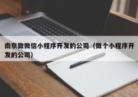 南京做微信小程序开发的公司（做个小程序开发的公司）