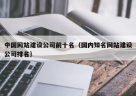 中国网站建设公司前十名（国内知名网站建设公司排名）