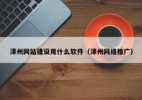 漳州网站建设用什么软件（漳州网络推广）