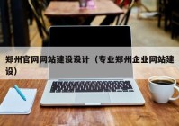 郑州官网网站建设设计（专业郑州企业网站建设）